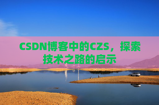 CSDN博客中的CZS，探索技术之路的启示